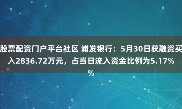 股票配资门户平台社区 浦发银行：5月30日获融资买入2836.72万元，占当日流入资金比例为5.17%