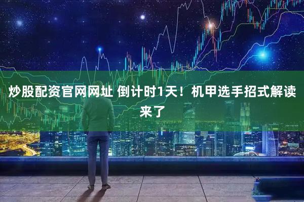 炒股配资官网网址 倒计时1天！机甲选手招式解读来了