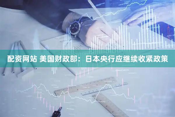 配资网站 美国财政部：日本央行应继续收紧政策