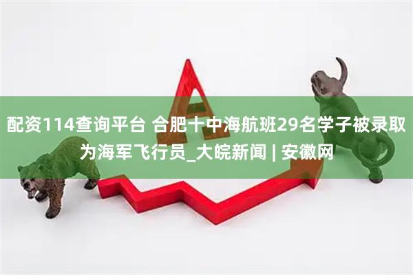 配资114查询平台 合肥十中海航班29名学子被录取为海军飞行员_大皖新闻 | 安徽网